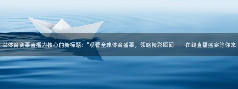 看球吧直播入口：以体育赛事直播为核心的新标题：\