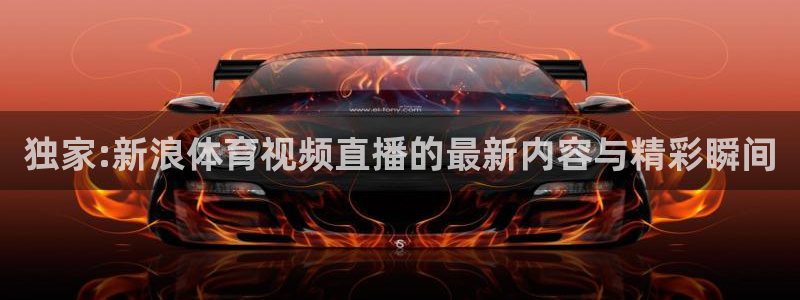 310看球吧直播nba：独家:新浪体育视频直播的最新内容与精彩瞬间