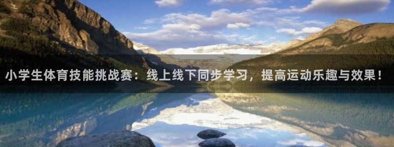 看球吧直播 在线观看nba：小学生体育技能挑战赛：线上线下同步学习，提高运动乐趣与效果！